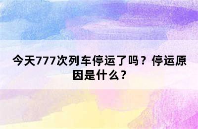 今天777次列车停运了吗？停运原因是什么？