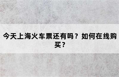 今天上海火车票还有吗？如何在线购买？
