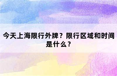 今天上海限行外牌？限行区域和时间是什么？