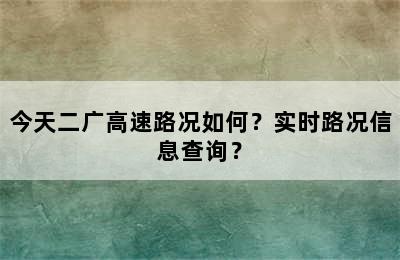 今天二广高速路况如何？实时路况信息查询？
