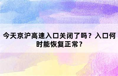 今天京沪高速入口关闭了吗？入口何时能恢复正常？
