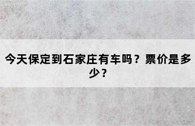 今天保定到石家庄有车吗？票价是多少？