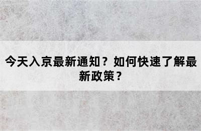 今天入京最新通知？如何快速了解最新政策？
