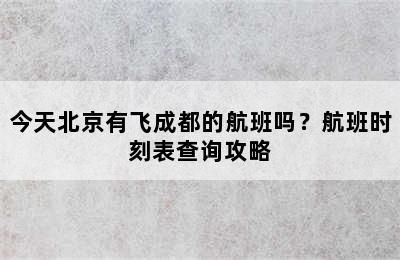 今天北京有飞成都的航班吗？航班时刻表查询攻略