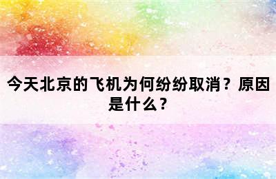 今天北京的飞机为何纷纷取消？原因是什么？