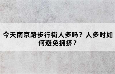 今天南京路步行街人多吗？人多时如何避免拥挤？