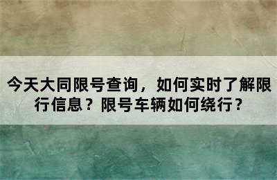 今天大同限号查询，如何实时了解限行信息？限号车辆如何绕行？