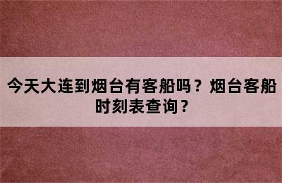 今天大连到烟台有客船吗？烟台客船时刻表查询？