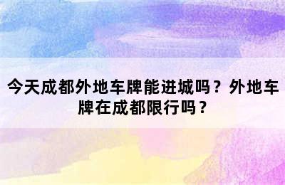 今天成都外地车牌能进城吗？外地车牌在成都限行吗？