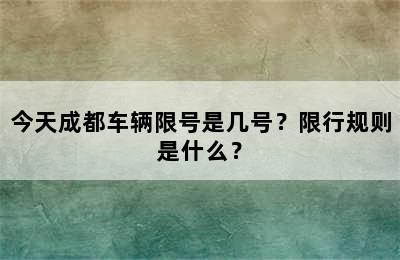 今天成都车辆限号是几号？限行规则是什么？