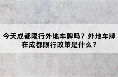 今天成都限行外地车牌吗？外地车牌在成都限行政策是什么？
