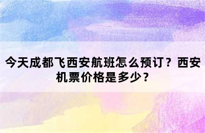 今天成都飞西安航班怎么预订？西安机票价格是多少？