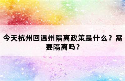 今天杭州回温州隔离政策是什么？需要隔离吗？