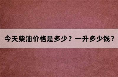今天柴油价格是多少？一升多少钱？