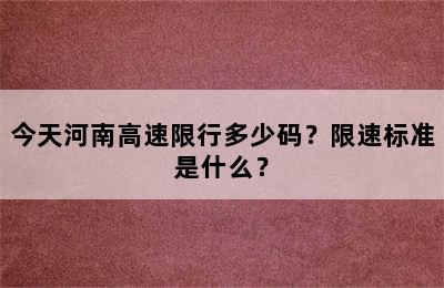 今天河南高速限行多少码？限速标准是什么？
