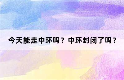 今天能走中环吗？中环封闭了吗？