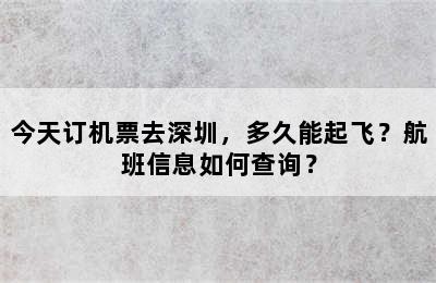 今天订机票去深圳，多久能起飞？航班信息如何查询？