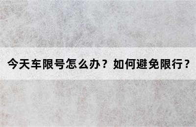 今天车限号怎么办？如何避免限行？