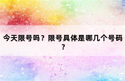 今天限号吗？限号具体是哪几个号码？