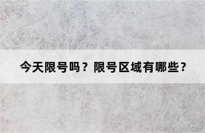 今天限号吗？限号区域有哪些？