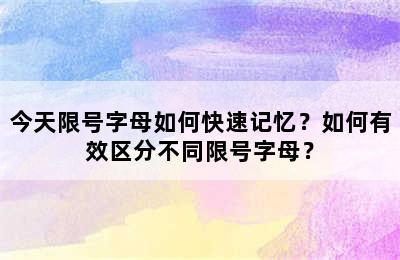 今天限号字母如何快速记忆？如何有效区分不同限号字母？