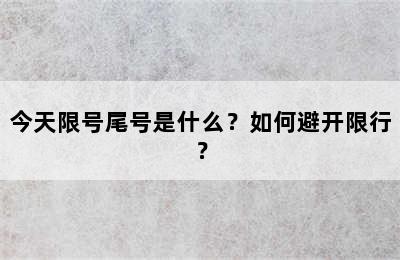今天限号尾号是什么？如何避开限行？