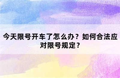 今天限号开车了怎么办？如何合法应对限号规定？