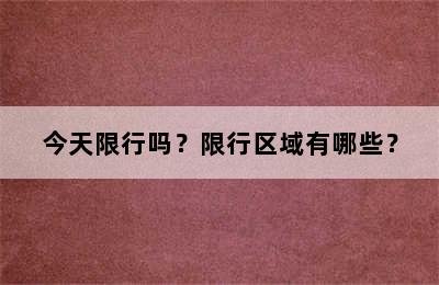 今天限行吗？限行区域有哪些？