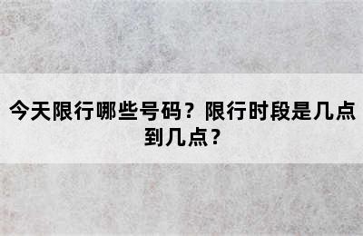 今天限行哪些号码？限行时段是几点到几点？