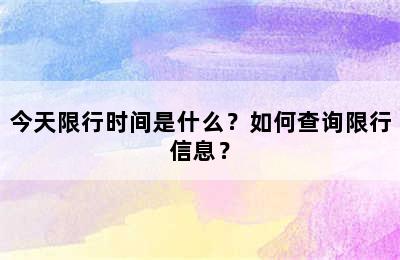 今天限行时间是什么？如何查询限行信息？