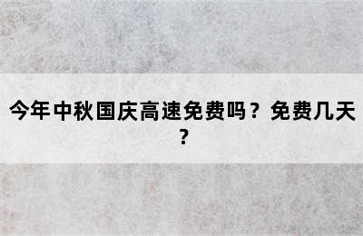 今年中秋国庆高速免费吗？免费几天？