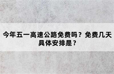 今年五一高速公路免费吗？免费几天具体安排是？
