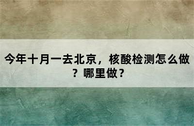 今年十月一去北京，核酸检测怎么做？哪里做？