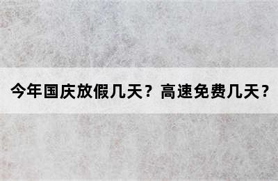 今年国庆放假几天？高速免费几天？