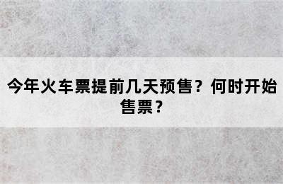 今年火车票提前几天预售？何时开始售票？