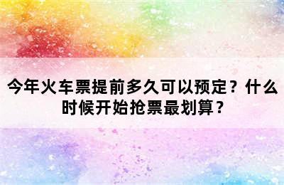 今年火车票提前多久可以预定？什么时候开始抢票最划算？