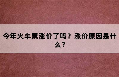 今年火车票涨价了吗？涨价原因是什么？