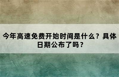 今年高速免费开始时间是什么？具体日期公布了吗？