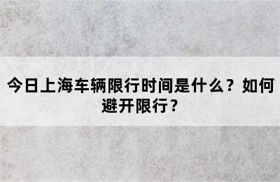 今日上海车辆限行时间是什么？如何避开限行？