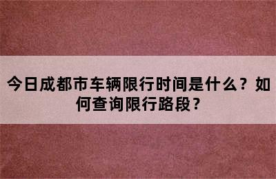 今日成都市车辆限行时间是什么？如何查询限行路段？