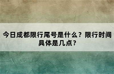 今日成都限行尾号是什么？限行时间具体是几点？