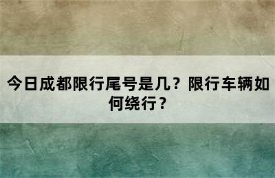 今日成都限行尾号是几？限行车辆如何绕行？