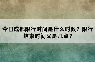 今日成都限行时间是什么时候？限行结束时间又是几点？