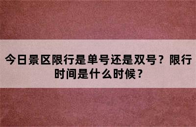 今日景区限行是单号还是双号？限行时间是什么时候？