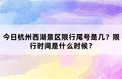 今日杭州西湖景区限行尾号是几？限行时间是什么时候？