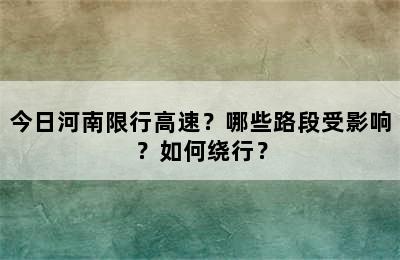 今日河南限行高速？哪些路段受影响？如何绕行？