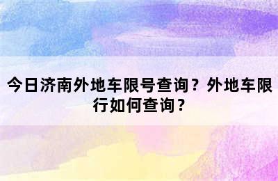 今日济南外地车限号查询？外地车限行如何查询？