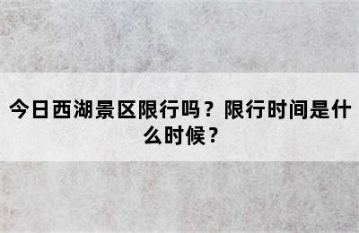 今日西湖景区限行吗？限行时间是什么时候？