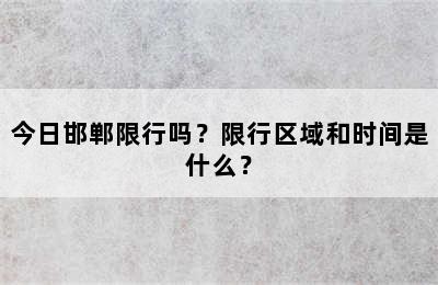 今日邯郸限行吗？限行区域和时间是什么？