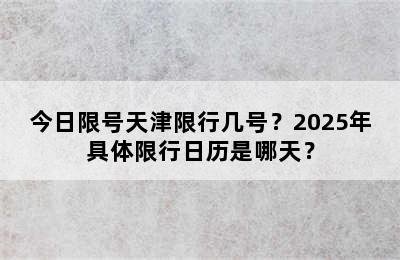 今日限号天津限行几号？2025年具体限行日历是哪天？